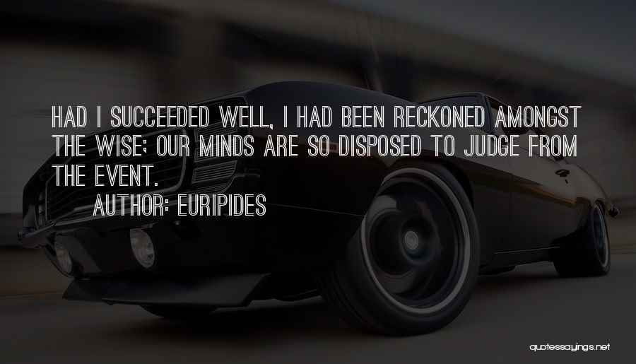 Euripides Quotes: Had I Succeeded Well, I Had Been Reckoned Amongst The Wise; Our Minds Are So Disposed To Judge From The
