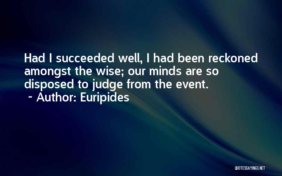 Euripides Quotes: Had I Succeeded Well, I Had Been Reckoned Amongst The Wise; Our Minds Are So Disposed To Judge From The