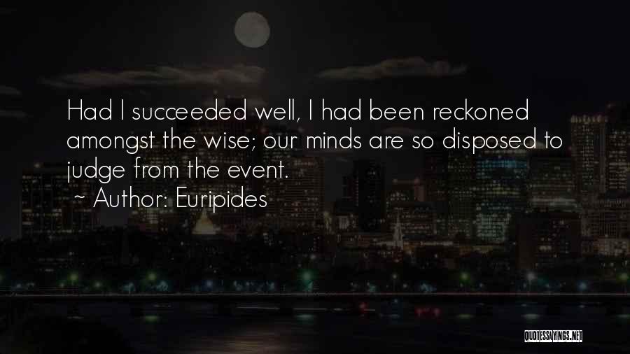Euripides Quotes: Had I Succeeded Well, I Had Been Reckoned Amongst The Wise; Our Minds Are So Disposed To Judge From The