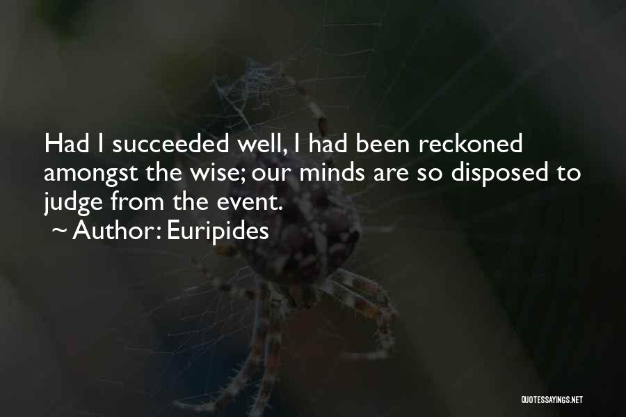 Euripides Quotes: Had I Succeeded Well, I Had Been Reckoned Amongst The Wise; Our Minds Are So Disposed To Judge From The