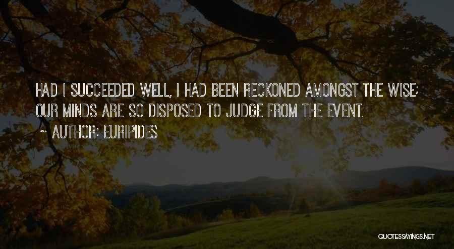 Euripides Quotes: Had I Succeeded Well, I Had Been Reckoned Amongst The Wise; Our Minds Are So Disposed To Judge From The