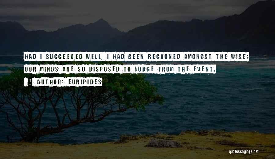 Euripides Quotes: Had I Succeeded Well, I Had Been Reckoned Amongst The Wise; Our Minds Are So Disposed To Judge From The