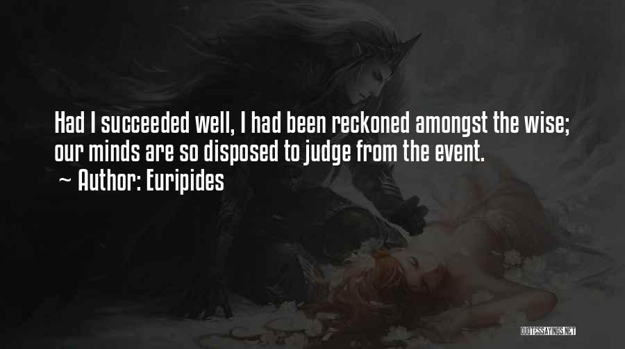 Euripides Quotes: Had I Succeeded Well, I Had Been Reckoned Amongst The Wise; Our Minds Are So Disposed To Judge From The