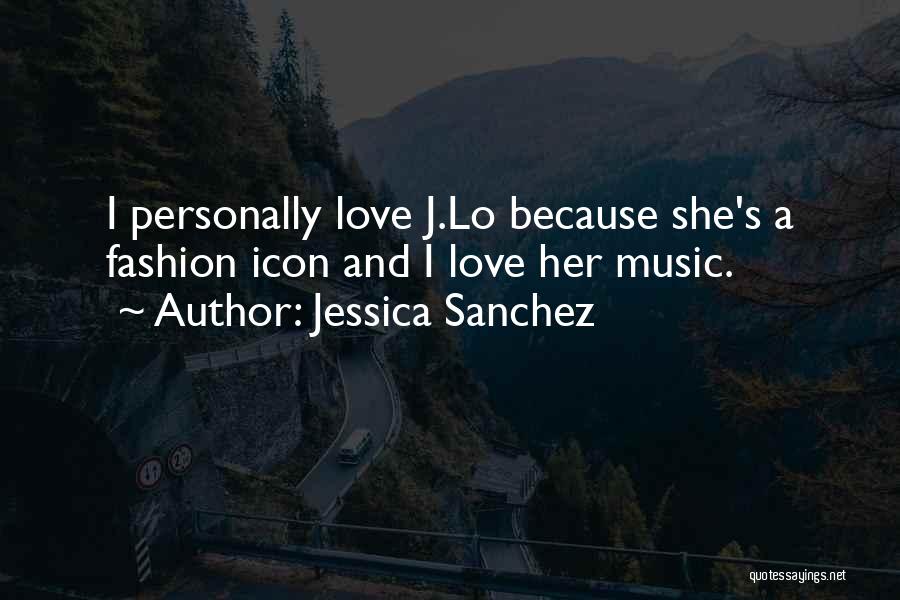 Jessica Sanchez Quotes: I Personally Love J.lo Because She's A Fashion Icon And I Love Her Music.