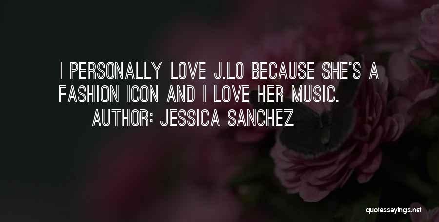 Jessica Sanchez Quotes: I Personally Love J.lo Because She's A Fashion Icon And I Love Her Music.