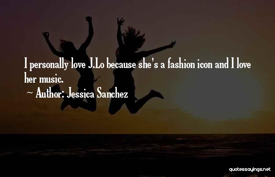 Jessica Sanchez Quotes: I Personally Love J.lo Because She's A Fashion Icon And I Love Her Music.