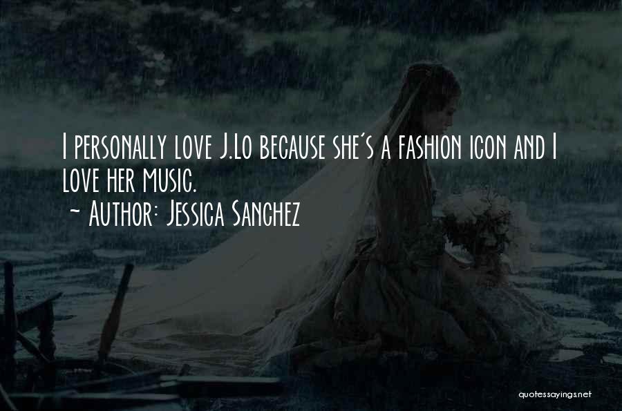 Jessica Sanchez Quotes: I Personally Love J.lo Because She's A Fashion Icon And I Love Her Music.