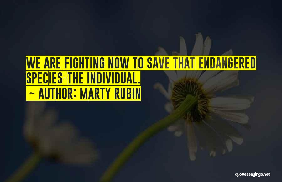 Marty Rubin Quotes: We Are Fighting Now To Save That Endangered Species-the Individual.