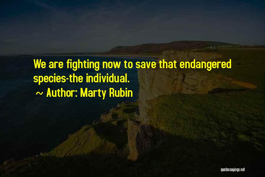 Marty Rubin Quotes: We Are Fighting Now To Save That Endangered Species-the Individual.