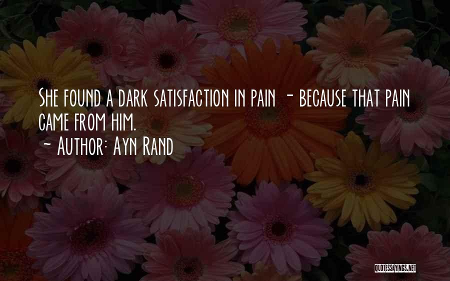 Ayn Rand Quotes: She Found A Dark Satisfaction In Pain - Because That Pain Came From Him.