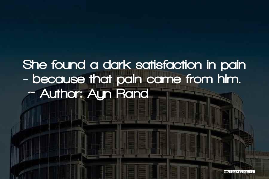 Ayn Rand Quotes: She Found A Dark Satisfaction In Pain - Because That Pain Came From Him.