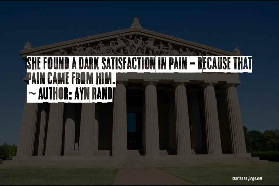 Ayn Rand Quotes: She Found A Dark Satisfaction In Pain - Because That Pain Came From Him.