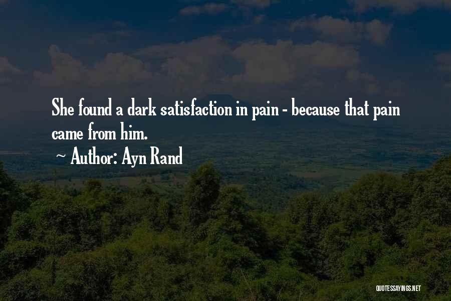 Ayn Rand Quotes: She Found A Dark Satisfaction In Pain - Because That Pain Came From Him.