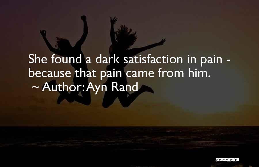 Ayn Rand Quotes: She Found A Dark Satisfaction In Pain - Because That Pain Came From Him.