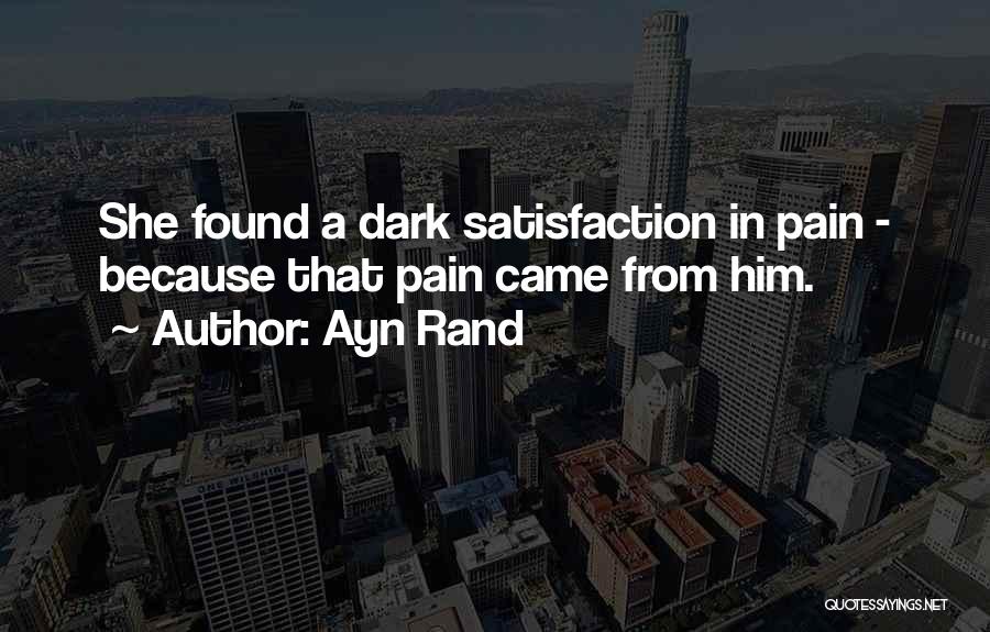 Ayn Rand Quotes: She Found A Dark Satisfaction In Pain - Because That Pain Came From Him.