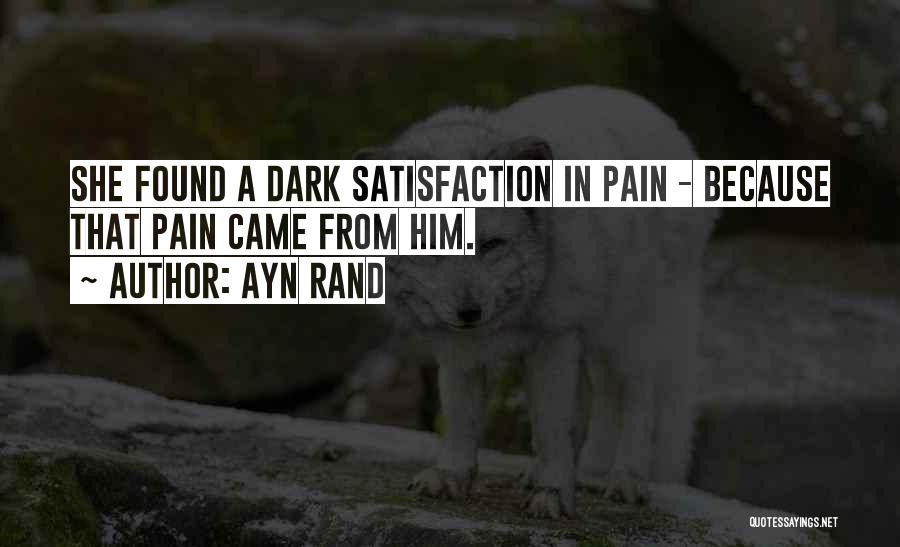 Ayn Rand Quotes: She Found A Dark Satisfaction In Pain - Because That Pain Came From Him.