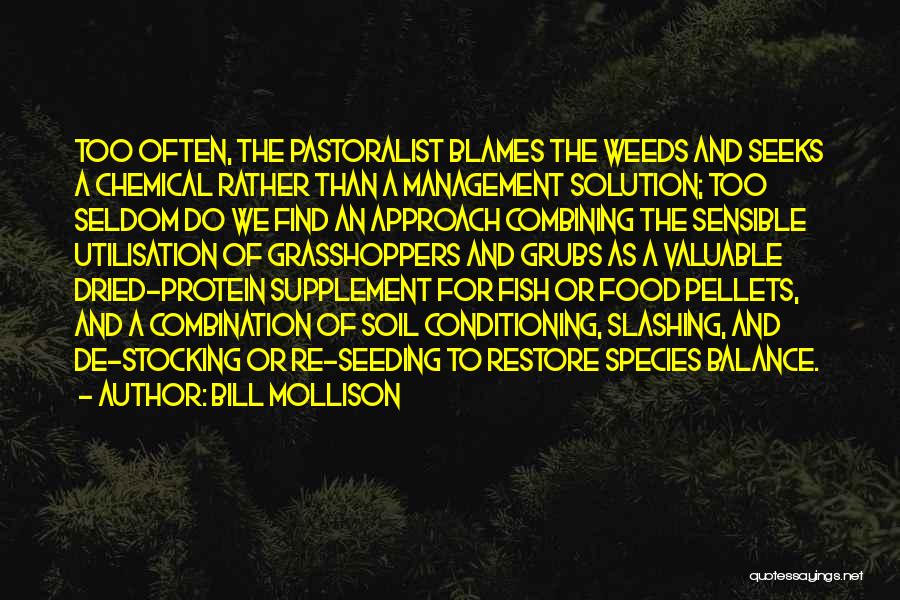 Bill Mollison Quotes: Too Often, The Pastoralist Blames The Weeds And Seeks A Chemical Rather Than A Management Solution; Too Seldom Do We