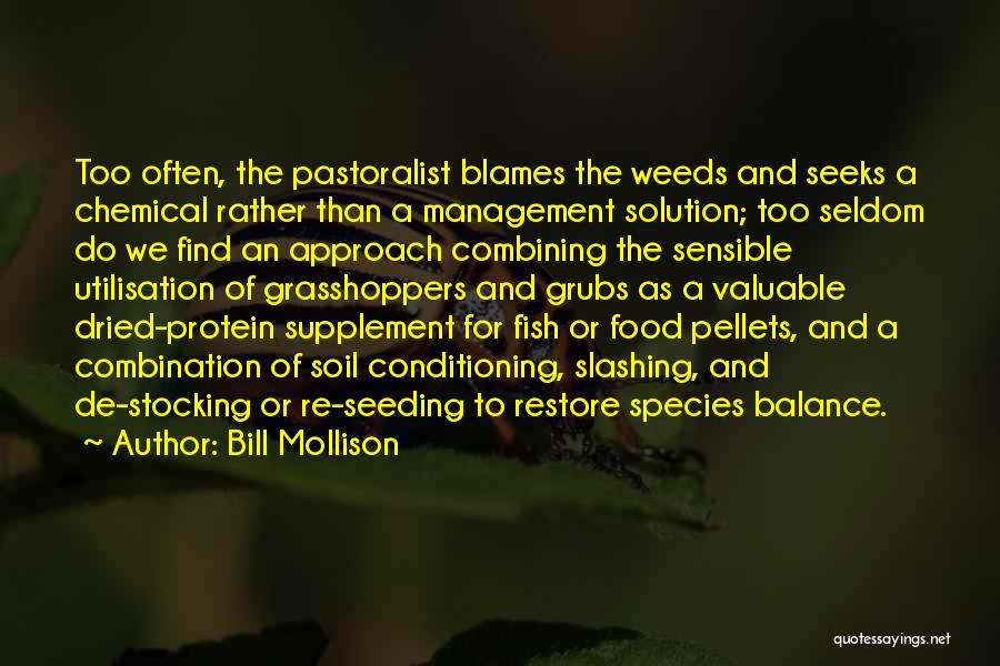 Bill Mollison Quotes: Too Often, The Pastoralist Blames The Weeds And Seeks A Chemical Rather Than A Management Solution; Too Seldom Do We