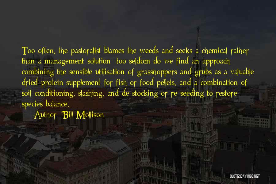 Bill Mollison Quotes: Too Often, The Pastoralist Blames The Weeds And Seeks A Chemical Rather Than A Management Solution; Too Seldom Do We