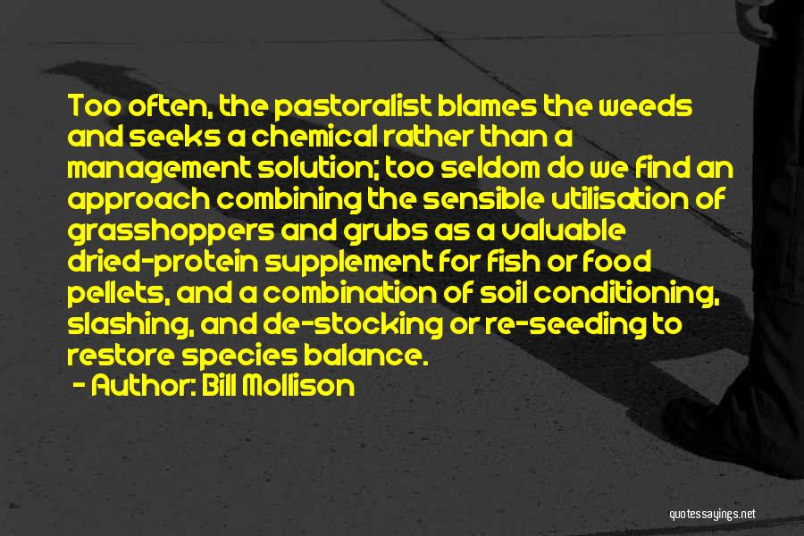 Bill Mollison Quotes: Too Often, The Pastoralist Blames The Weeds And Seeks A Chemical Rather Than A Management Solution; Too Seldom Do We