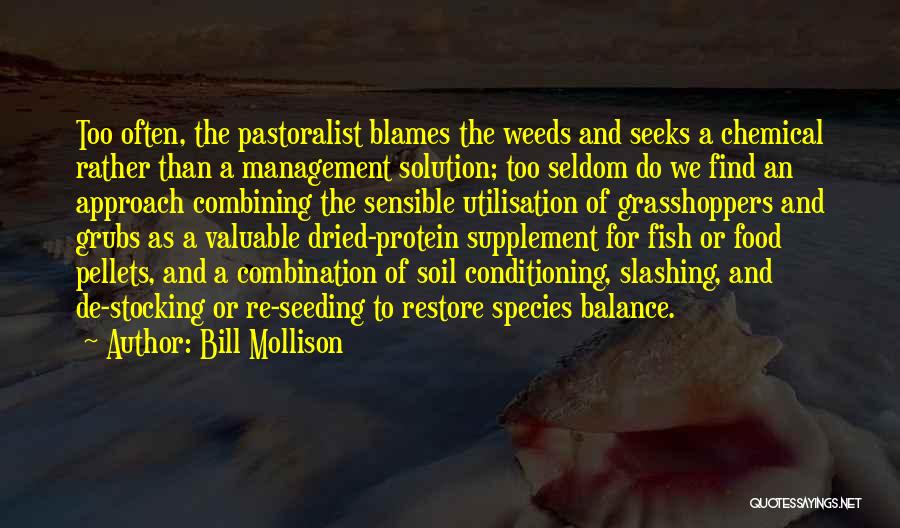 Bill Mollison Quotes: Too Often, The Pastoralist Blames The Weeds And Seeks A Chemical Rather Than A Management Solution; Too Seldom Do We