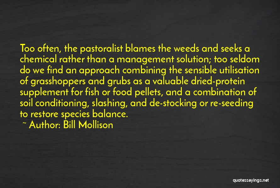 Bill Mollison Quotes: Too Often, The Pastoralist Blames The Weeds And Seeks A Chemical Rather Than A Management Solution; Too Seldom Do We