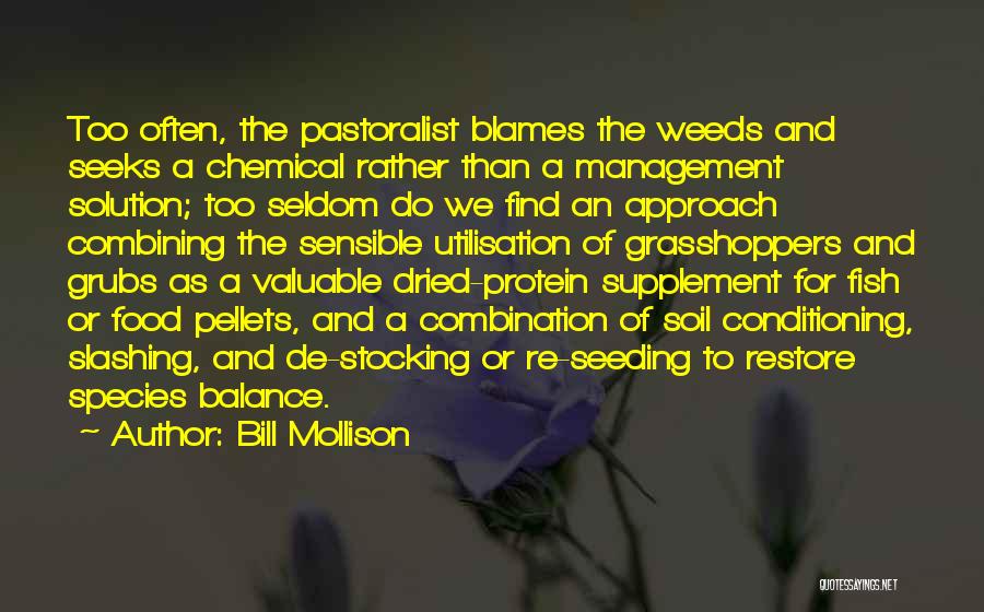 Bill Mollison Quotes: Too Often, The Pastoralist Blames The Weeds And Seeks A Chemical Rather Than A Management Solution; Too Seldom Do We