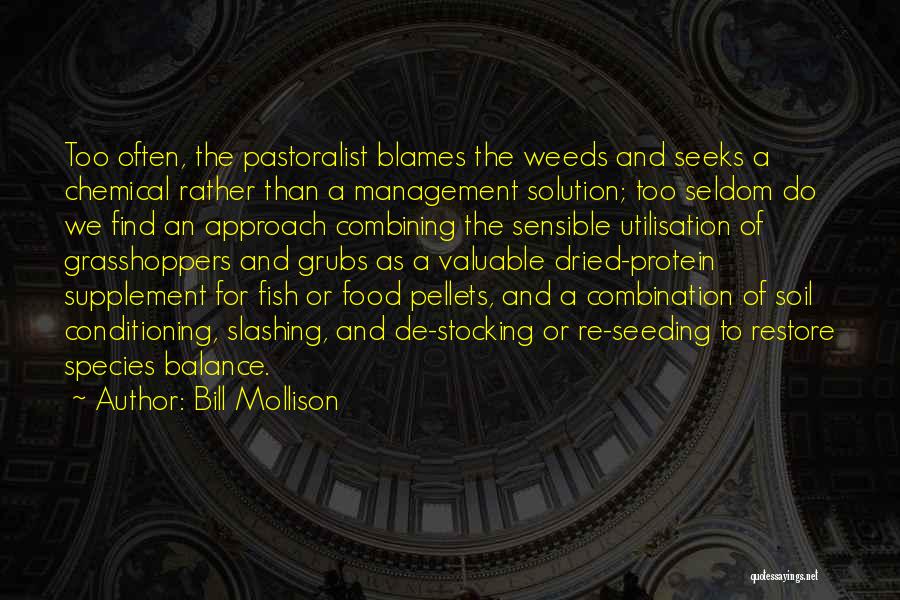 Bill Mollison Quotes: Too Often, The Pastoralist Blames The Weeds And Seeks A Chemical Rather Than A Management Solution; Too Seldom Do We