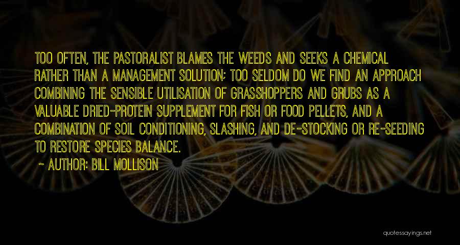 Bill Mollison Quotes: Too Often, The Pastoralist Blames The Weeds And Seeks A Chemical Rather Than A Management Solution; Too Seldom Do We