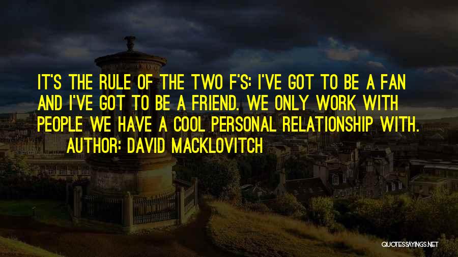 David Macklovitch Quotes: It's The Rule Of The Two F's: I've Got To Be A Fan And I've Got To Be A Friend.