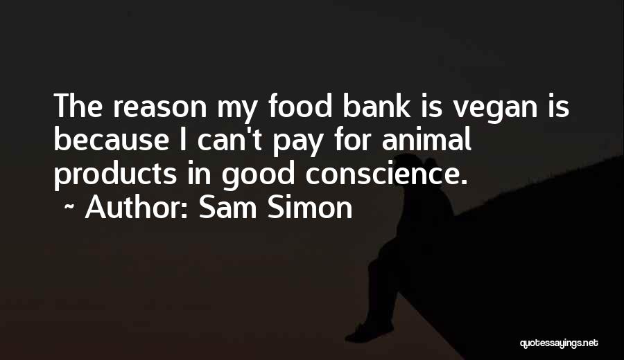 Sam Simon Quotes: The Reason My Food Bank Is Vegan Is Because I Can't Pay For Animal Products In Good Conscience.