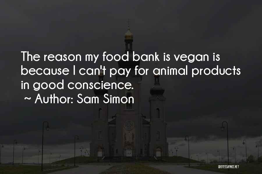 Sam Simon Quotes: The Reason My Food Bank Is Vegan Is Because I Can't Pay For Animal Products In Good Conscience.