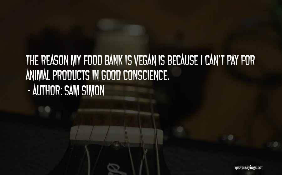 Sam Simon Quotes: The Reason My Food Bank Is Vegan Is Because I Can't Pay For Animal Products In Good Conscience.