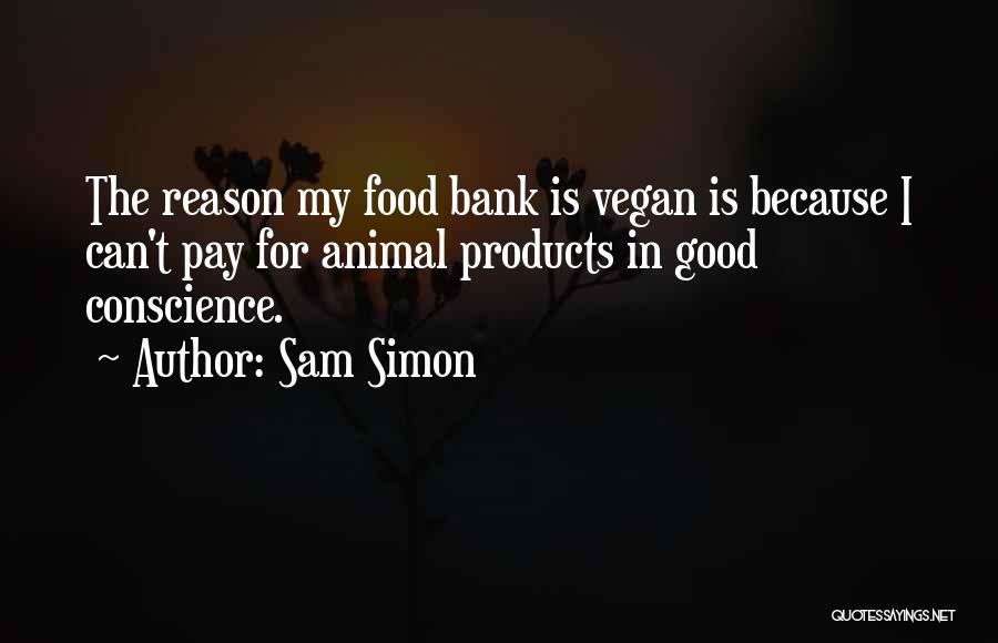 Sam Simon Quotes: The Reason My Food Bank Is Vegan Is Because I Can't Pay For Animal Products In Good Conscience.