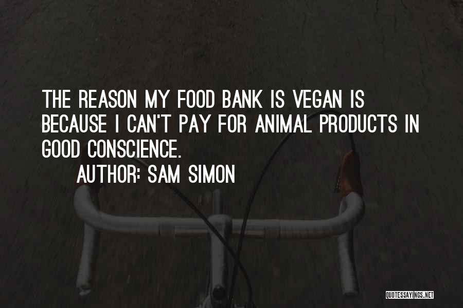 Sam Simon Quotes: The Reason My Food Bank Is Vegan Is Because I Can't Pay For Animal Products In Good Conscience.