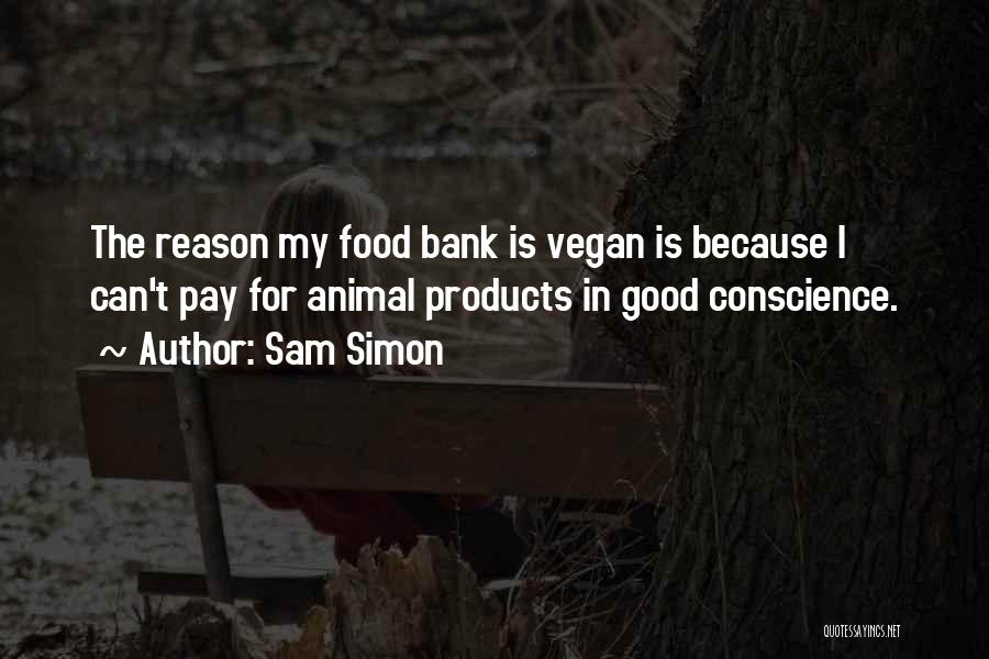 Sam Simon Quotes: The Reason My Food Bank Is Vegan Is Because I Can't Pay For Animal Products In Good Conscience.