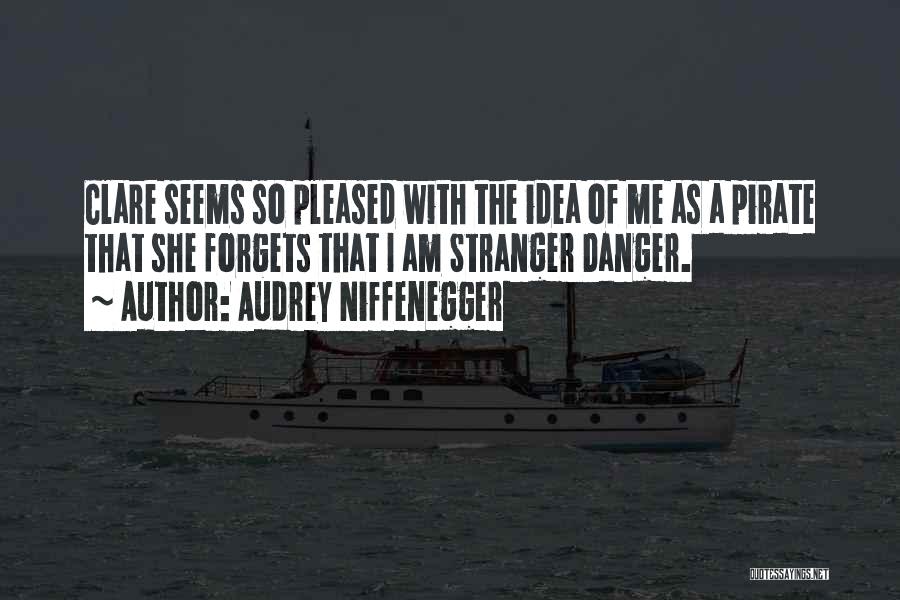 Audrey Niffenegger Quotes: Clare Seems So Pleased With The Idea Of Me As A Pirate That She Forgets That I Am Stranger Danger.