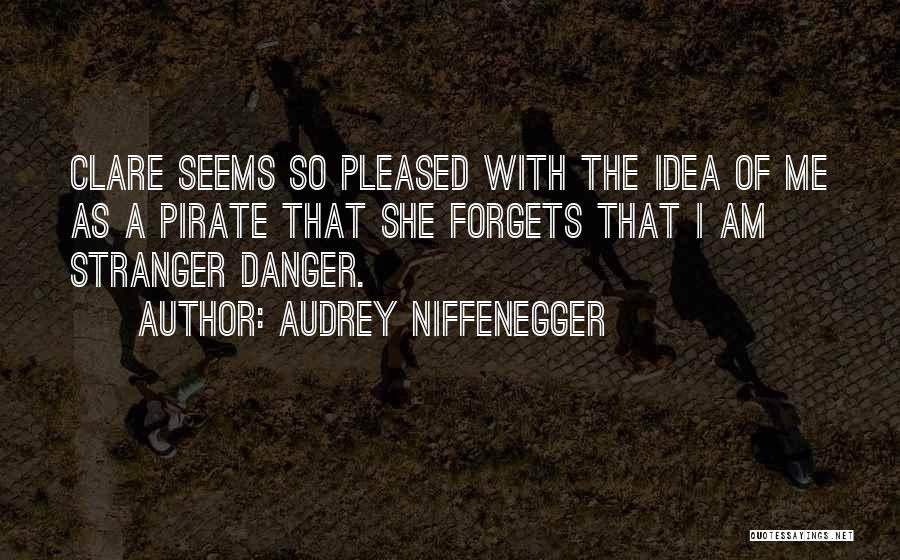 Audrey Niffenegger Quotes: Clare Seems So Pleased With The Idea Of Me As A Pirate That She Forgets That I Am Stranger Danger.