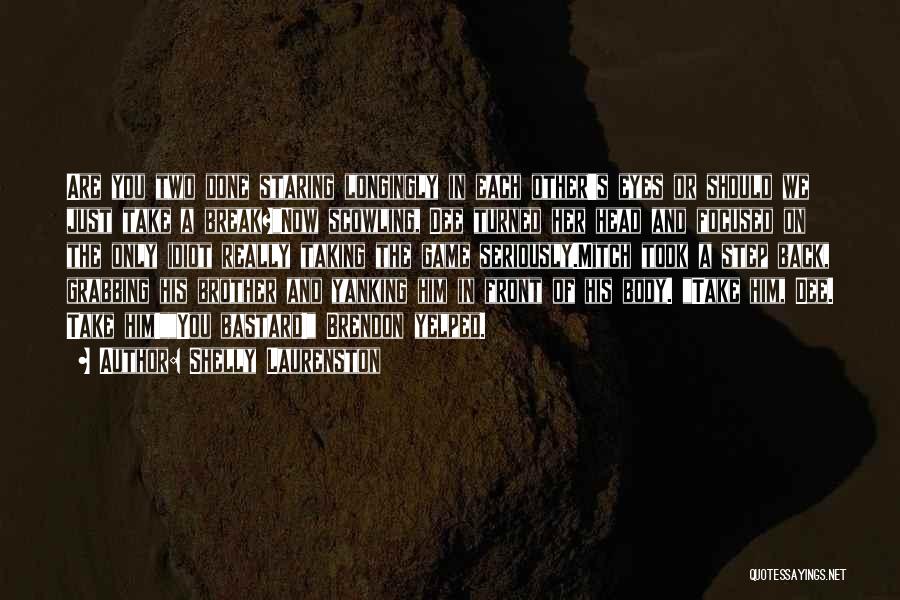 Shelly Laurenston Quotes: Are You Two Done Staring Longingly In Each Other's Eyes Or Should We Just Take A Break?now Scowling, Dee Turned