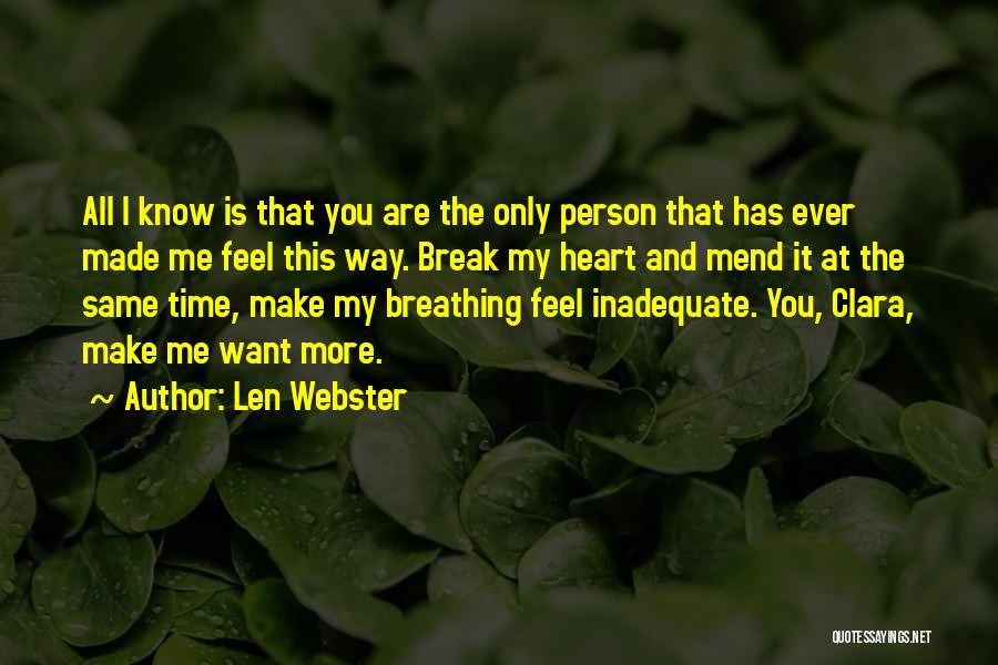 Len Webster Quotes: All I Know Is That You Are The Only Person That Has Ever Made Me Feel This Way. Break My