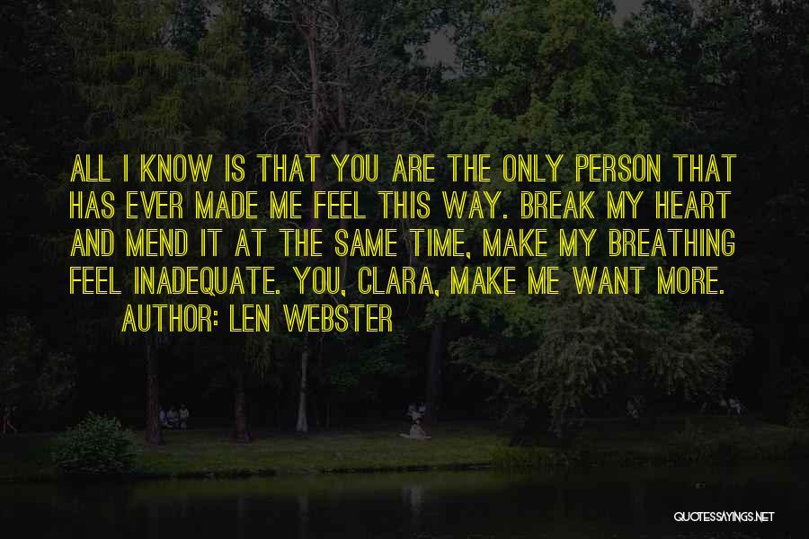 Len Webster Quotes: All I Know Is That You Are The Only Person That Has Ever Made Me Feel This Way. Break My