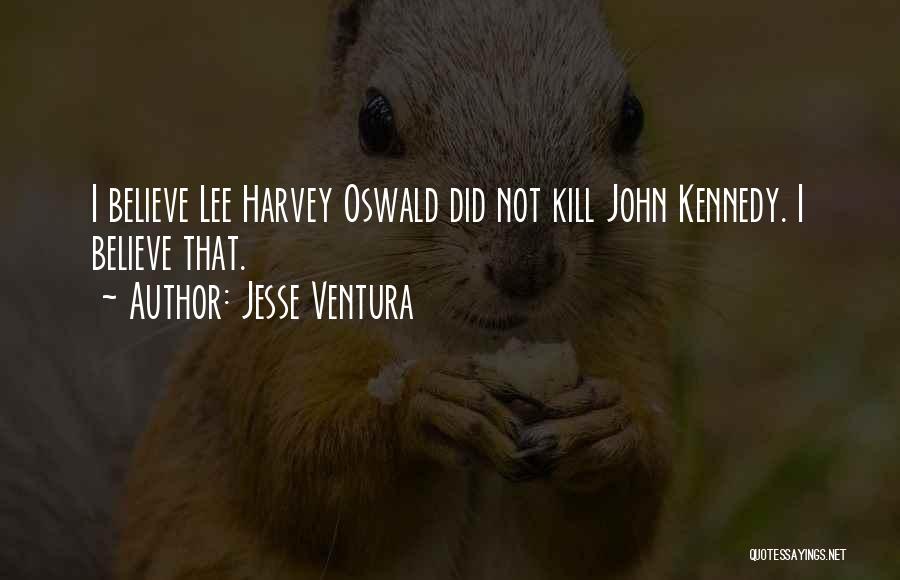 Jesse Ventura Quotes: I Believe Lee Harvey Oswald Did Not Kill John Kennedy. I Believe That.