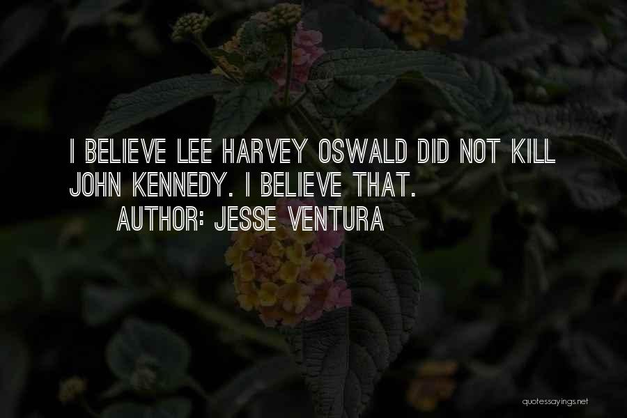 Jesse Ventura Quotes: I Believe Lee Harvey Oswald Did Not Kill John Kennedy. I Believe That.