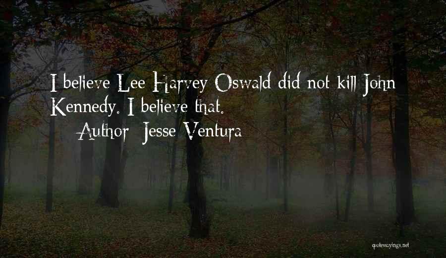 Jesse Ventura Quotes: I Believe Lee Harvey Oswald Did Not Kill John Kennedy. I Believe That.