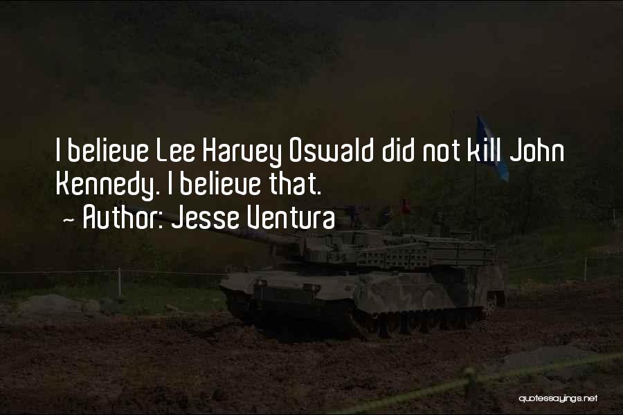 Jesse Ventura Quotes: I Believe Lee Harvey Oswald Did Not Kill John Kennedy. I Believe That.