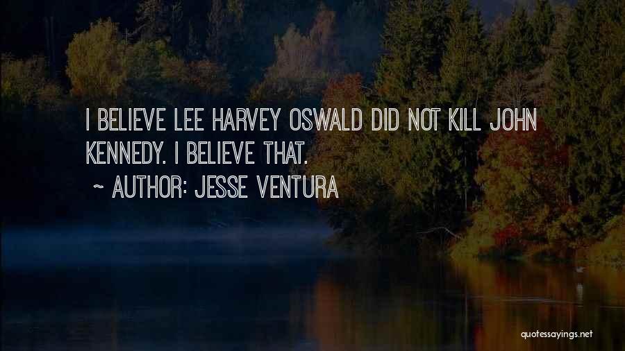 Jesse Ventura Quotes: I Believe Lee Harvey Oswald Did Not Kill John Kennedy. I Believe That.