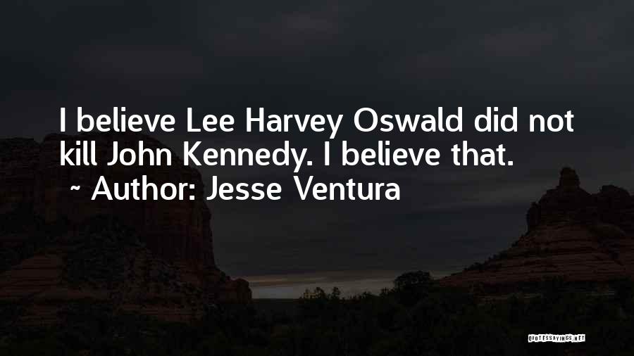 Jesse Ventura Quotes: I Believe Lee Harvey Oswald Did Not Kill John Kennedy. I Believe That.