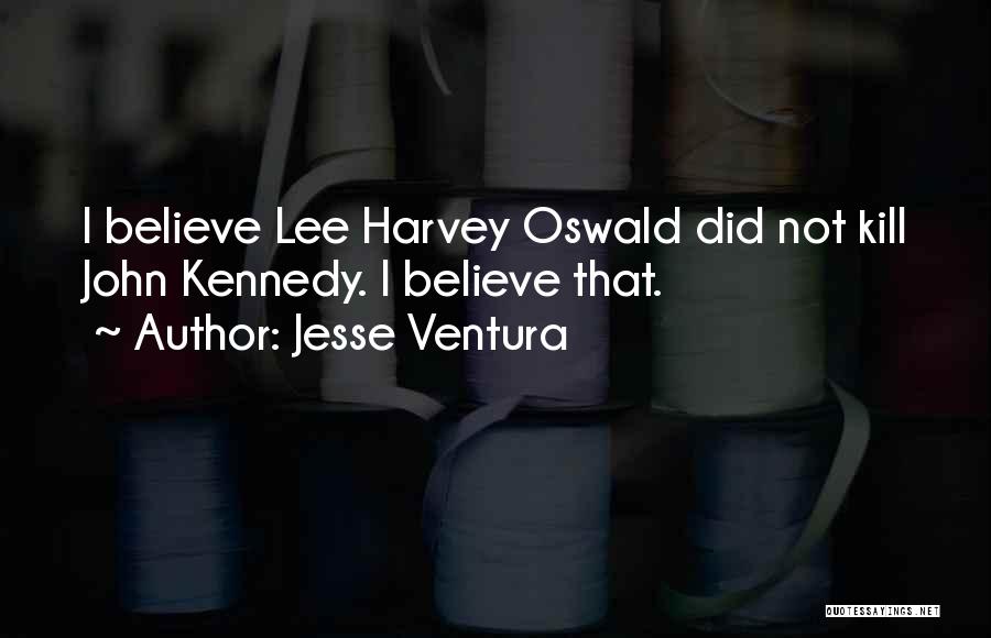 Jesse Ventura Quotes: I Believe Lee Harvey Oswald Did Not Kill John Kennedy. I Believe That.