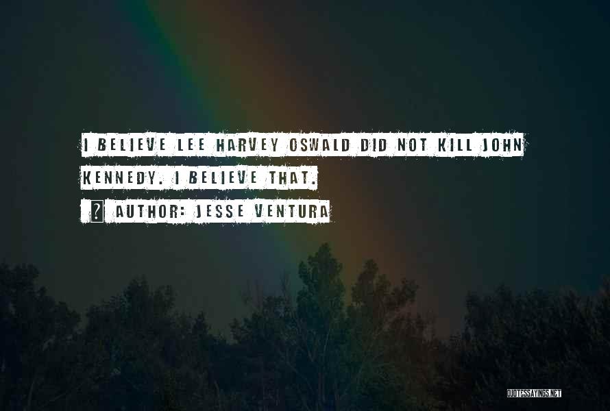 Jesse Ventura Quotes: I Believe Lee Harvey Oswald Did Not Kill John Kennedy. I Believe That.