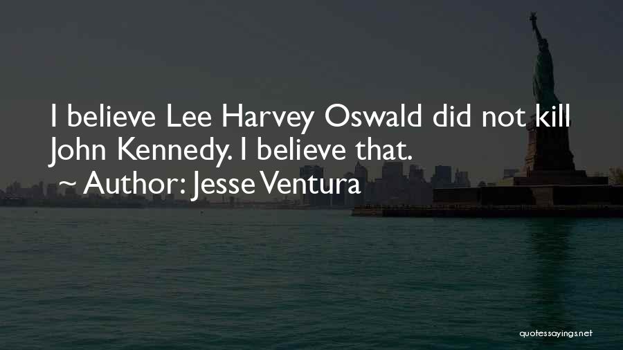 Jesse Ventura Quotes: I Believe Lee Harvey Oswald Did Not Kill John Kennedy. I Believe That.